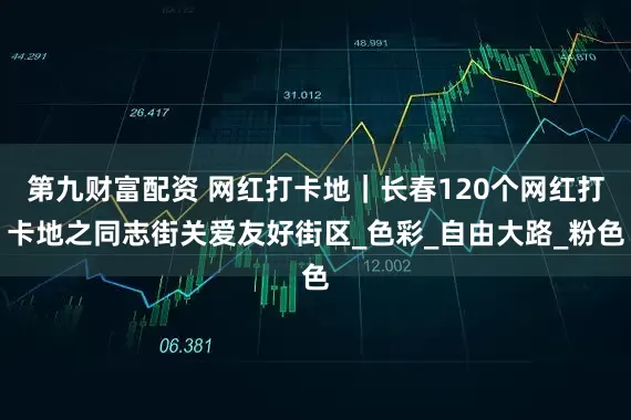 第九财富配资 网红打卡地｜长春120个网红打卡地之同志街关爱友好街区_色彩_自由大路_粉色
