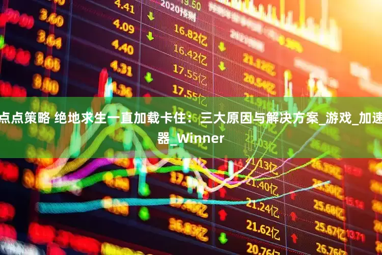 点点策略 绝地求生一直加载卡住：三大原因与解决方案_游戏_加速器_Winner