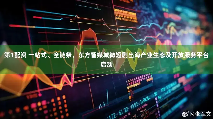 第1配资 一站式、全链条，东方智媒城微短剧出海产业生态及开放服务平台启动