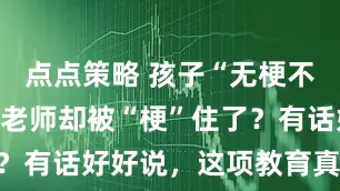 点点策略 孩子“无梗不语”，家长老师却被“梗”住了？有话好好说，这项教育真的要补