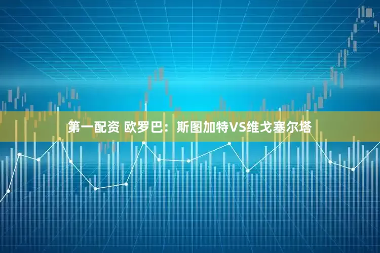 第一配资 欧罗巴：斯图加特VS维戈塞尔塔