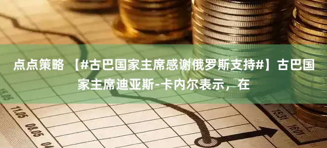 点点策略 【#古巴国家主席感谢俄罗斯支持#】古巴国家主席迪亚斯-卡内尔表示，在